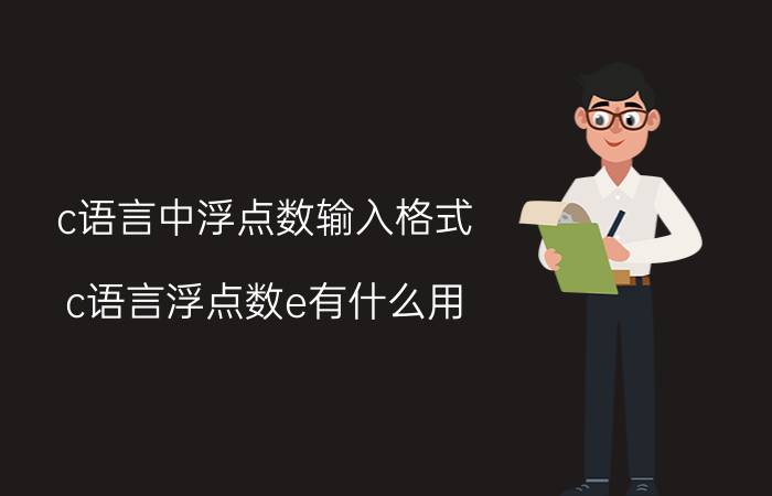 c语言中浮点数输入格式 c语言浮点数e有什么用？